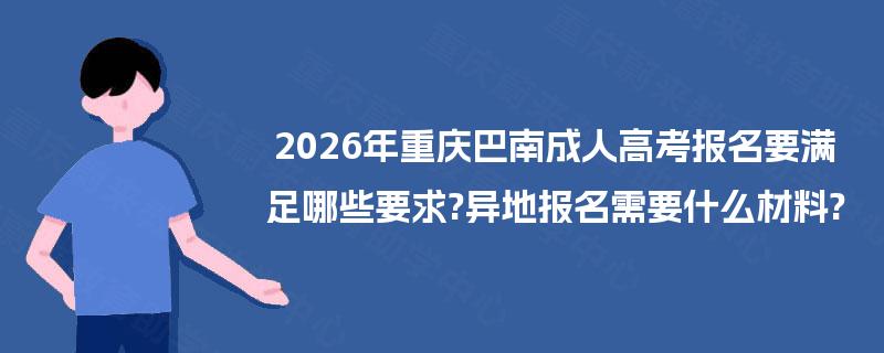 2026年重庆巴南成人高考报名要满足哪些要求?异地报名需要什么材料?
