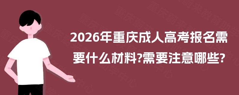 2026年重庆成人高考报名需要什么材料?需要注意哪些?