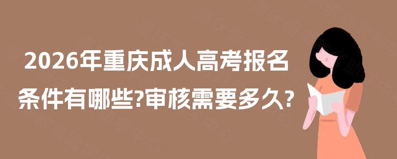 2026年重庆成人高考报名条件有哪些?审核需要多久?
