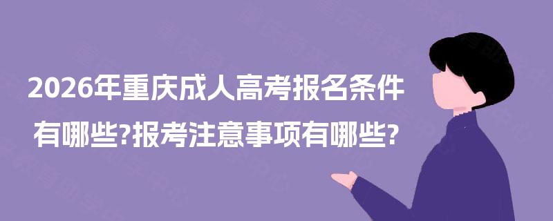 2026年重庆成人高考报名条件有哪些?报考注意事项有哪些?