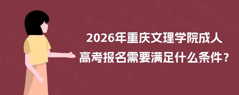 2026年重庆文理学院成人高考报名需要满足什么条件? 2026年重庆文理学院成人高考报名需要满足什么条件?