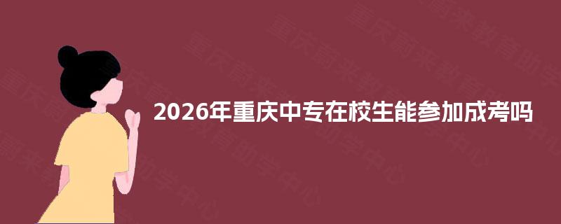 2026年重庆中专在校生能参加成考吗