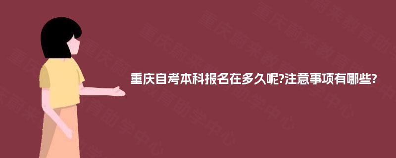 重庆自考本科报名在多久呢?注意事项有哪些? 重庆自考本科报名在多久呢?注意事项有哪些?