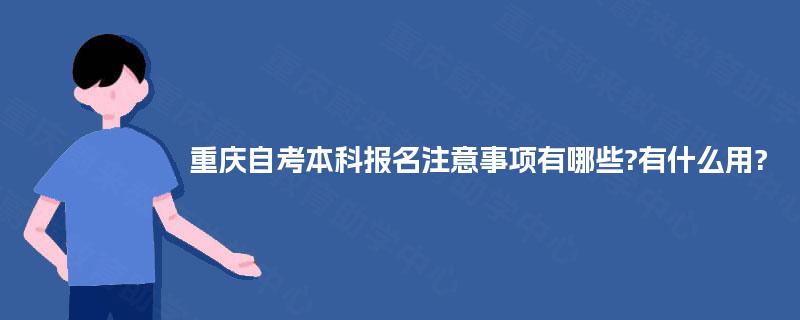 重庆自考本科报名注意事项有哪些?有什么用? 重庆自考本科报名注意事项有哪些?有什么用?