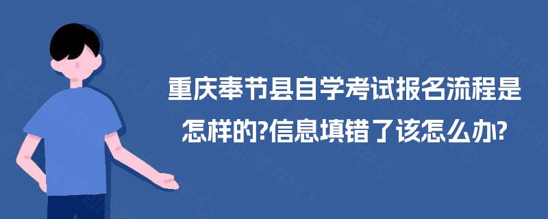 重庆奉节县自学考试报名流程是怎样的?信息填错了该怎么办? 重庆奉节县自学考试报名流程是怎样的?信息填错了该怎么办?