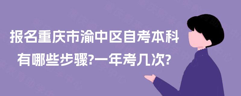 报名重庆市渝中区自考本科有哪些步骤?一年考几次? 报名重庆市渝中区自考本科有哪些步骤?一年考几次?