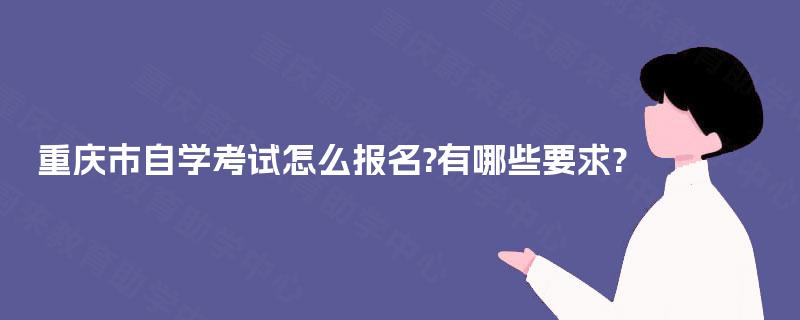 重庆市自学考试怎么报名?有哪些要求?