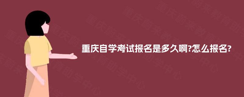重庆自学考试报名是多久啊?怎么报名? 重庆自学考试报名是多久啊?怎么报名?
