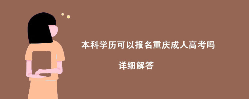 本科学历可以报名重庆成人高考吗?详细解答! 本科学历可以报名重庆成人高考吗?详细解答!