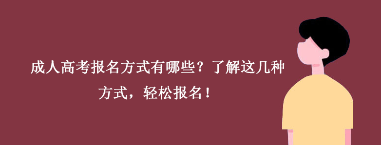 成人高考报名方式有哪些?了解这几种方式,轻松报名! 成人高考报名方式有哪些?了解这几种方式,轻松报名!