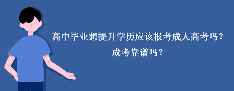 高中毕业想提升学历应该报考成人高考吗？成考靠谱吗？