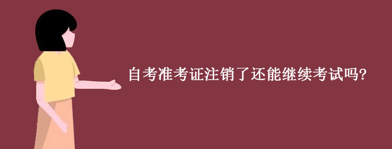 自考准考证注销了还能继续考试吗?.png 自考准考证注销了还能继续考试吗?.png