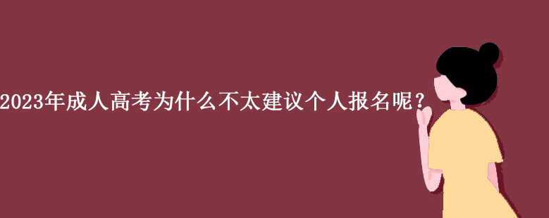 2023年成人高考为什么不太建议个人报名呢？.png