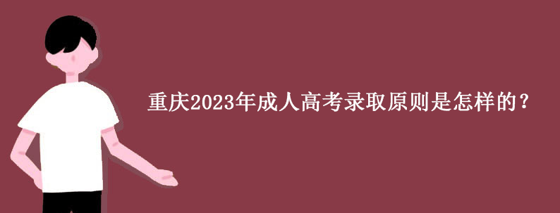 重庆2023年成人高考录取原则是怎样的？.png