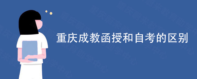 重庆成教函授和自考的区别 重庆成教函授和自考的区别