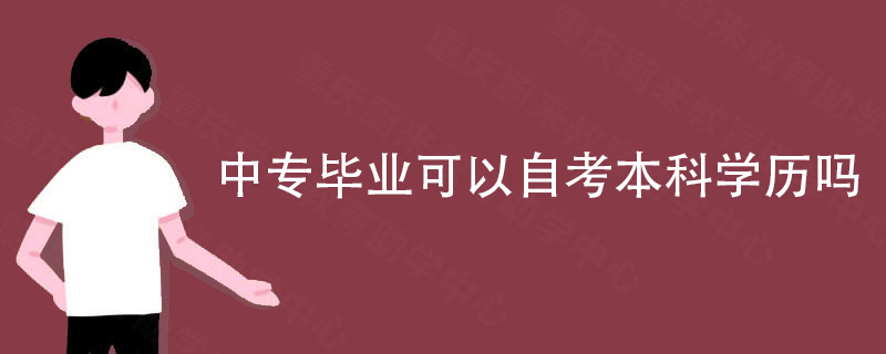 中专毕业可以自考本科学历吗 中专毕业可以自考本科学历吗