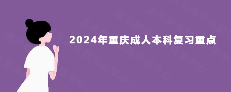 2024年重庆成人本科复习重点 2024年重庆成人本科复习重点