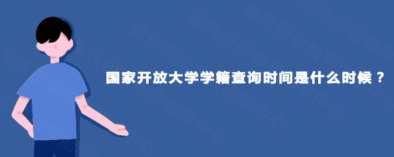 国家开放大学学籍查询时间是什么时候? 国家开放大学学籍查询时间是什么时候?