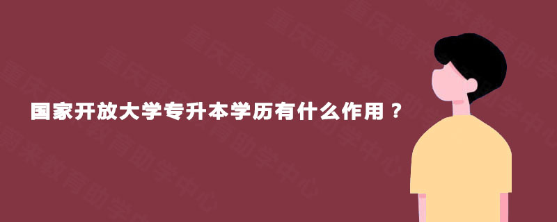 国家开放大学专升本学历有什么作用？
