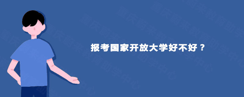 报考国家开放大学好不好? 报考国家开放大学好不好?