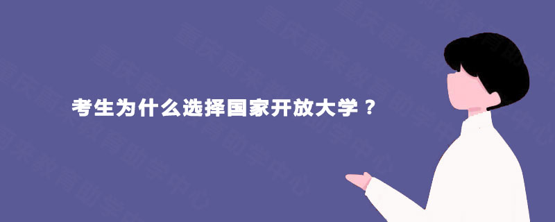 考生为什么选择国家开放大学? 考生为什么选择国家开放大学?