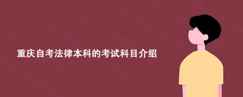 重庆自考法律本科的考试科目介绍 重庆自考法律本科的考试科目介绍
