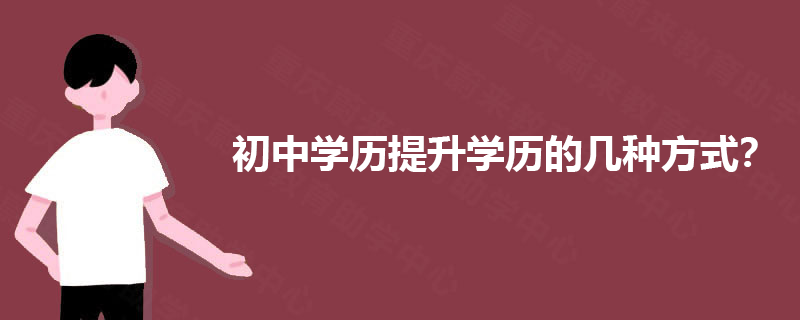 初中学历提升学历的几种方式？
