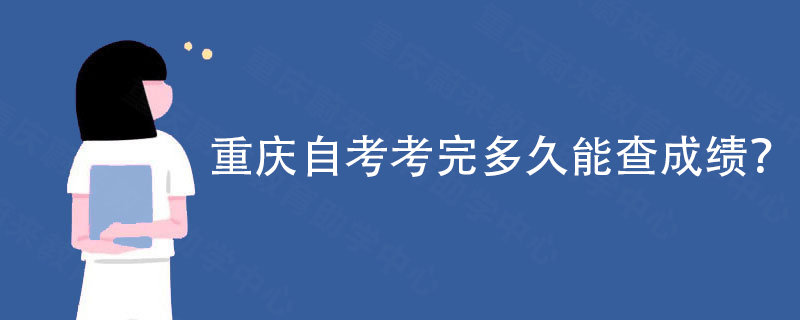 重庆自考考完多久能查成绩？