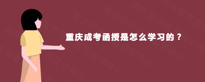 重庆成考函授是怎么学习的 重庆成考函授是怎么学习的
