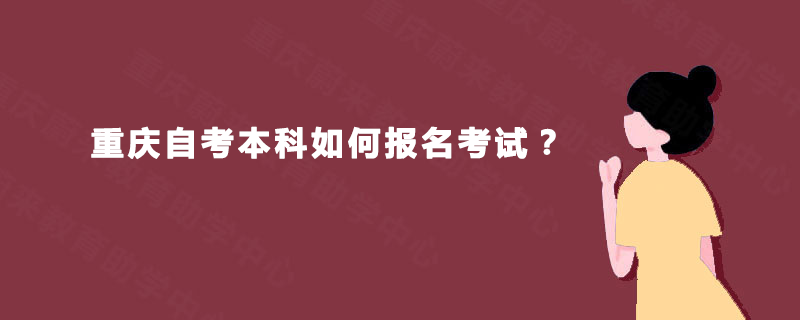 重庆自考本科如何报名考试 重庆自考本科如何报名考试