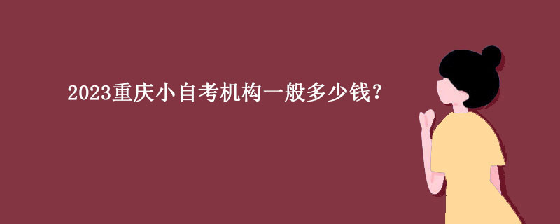 2023重庆小自考机构一般多少钱？