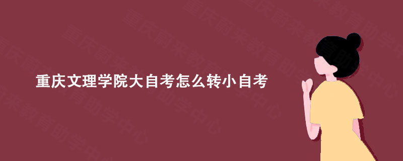 重庆文理学院大自考怎么转小自考？