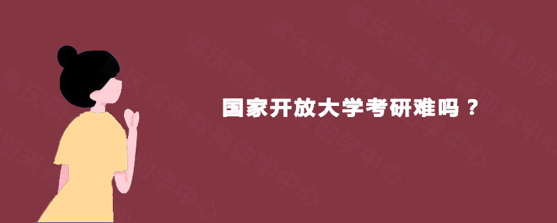 国家开放大学考研难吗? 国家开放大学考研难吗?