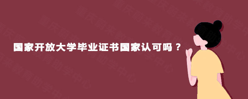 国家开放大学毕业证书国家认可吗? 国家开放大学毕业证书国家认可吗?