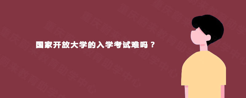 国家开放大学的入学考试难吗？