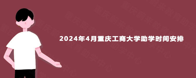 2024年4月重庆工商大学助学时间安排