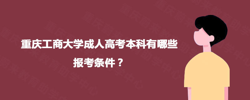 重庆工商大学成人高考本科有哪些报考条件？