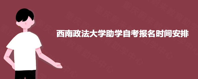 西南政法大学助学自考报名时间安排 西南政法大学助学自考报名时间安排