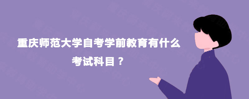 重庆师范大学自考学前教育有什么考试科目？