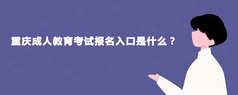 重庆成人教育考试报名入口是什么? 重庆成人教育考试报名入口是什么?