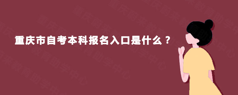 重庆市自考本科报名入口是什么? 重庆市自考本科报名入口是什么?