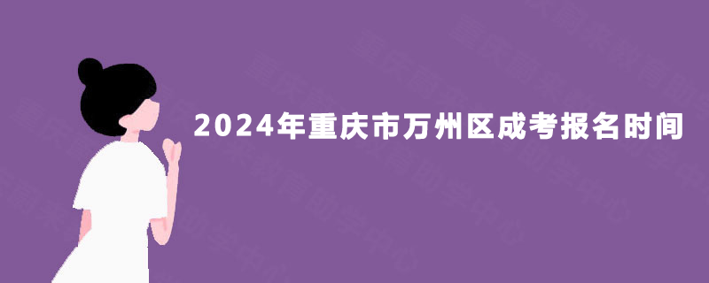 2024年重庆市万州区成考报名时间