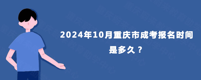 2024年10月重庆市成考报名时间是多久? 2024年10月重庆市成考报名时间是多久?