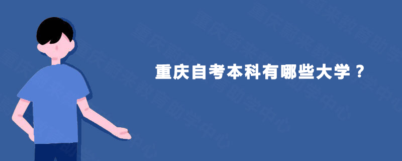 重庆自考本科有哪些大学? 重庆自考本科有哪些大学?