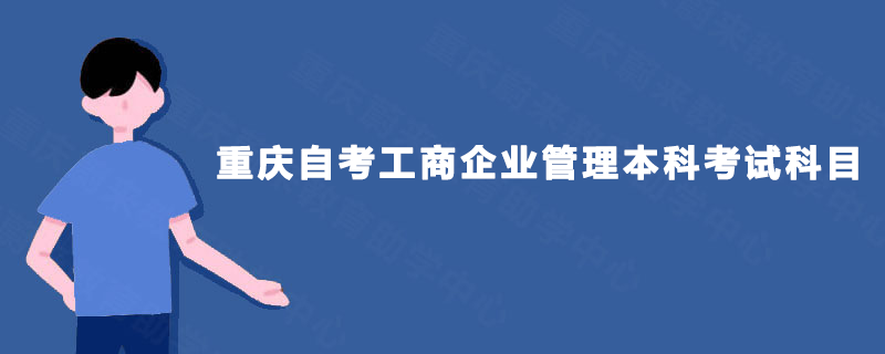 重庆自考工商企业管理本科考试科目 重庆自考工商企业管理本科考试科目