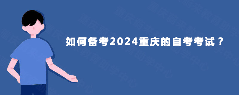 如何备考2024重庆的自考考试? 如何备考2024重庆的自考考试?