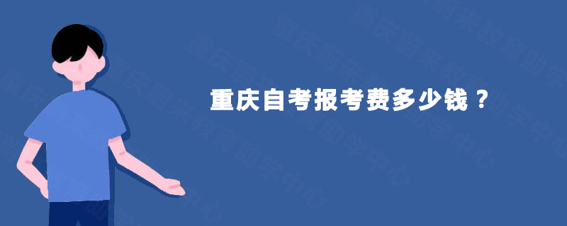 重庆自考报考费多少钱? 重庆自考报考费多少钱?