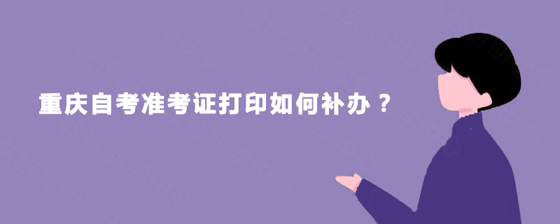 重庆自考准考证打印如何补办？
