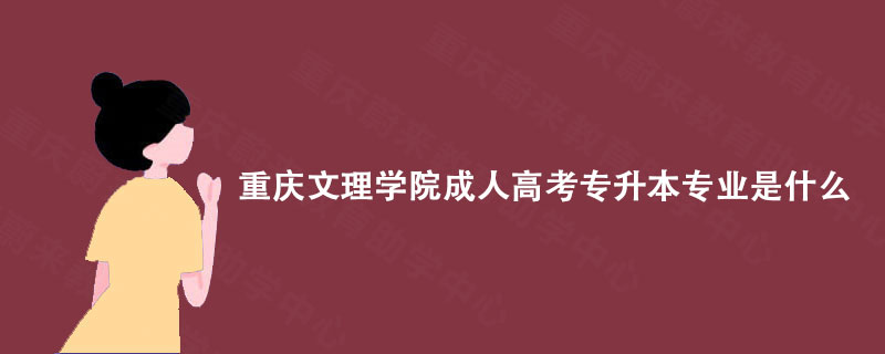 重庆文理学院成人高考专升本专业是什么?