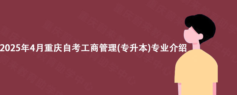 2025年4月重庆自考工商管理(专升本)专业介绍